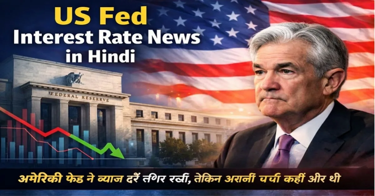 US Fed Interest Rate News – अमेरिकी फेड ने 2026 में ब्याज दरें स्थिर रखीं, जेरोम पॉवेल, अमेरिकी अर्थव्यवस्था और शेयर बाजार पर असर