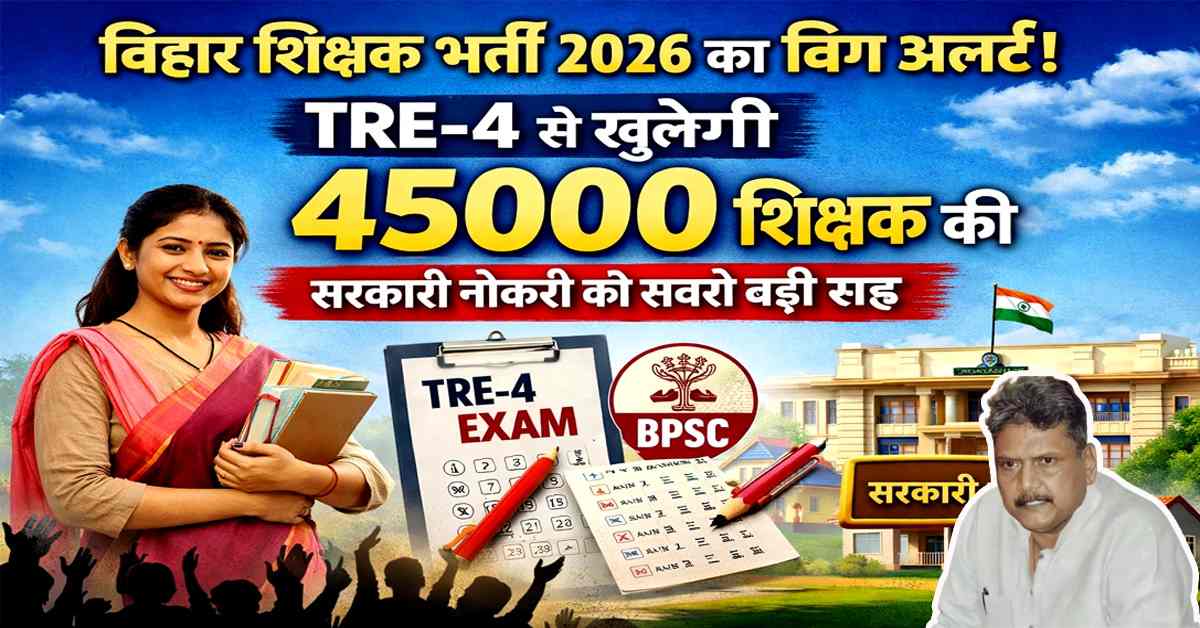 बिहार शिक्षक भर्ती 2026 का बिग अलर्ट – TRE-4 के जरिए 45000 शिक्षक पदों पर सरकारी नौकरी का मौका